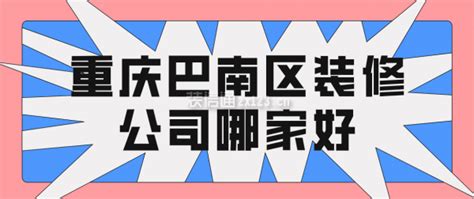 重庆巴南区装修公司哪家好(附装修报价)_装修公司大全_装信通网