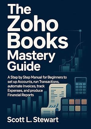 The Zoho Books Mastery Guide: A Step by Step Manual for Beginners to ...
