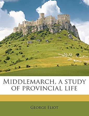 Middlemarch, a Study of Provincial Life Volume 4 : Eliot, George ...