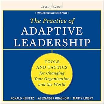 The Practice of Adaptive Leadership: Tools and Tactics for Changing ...