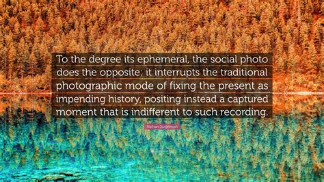 Nathan Jurgenson Quote: “To the degree its ephemeral, the social photo ...