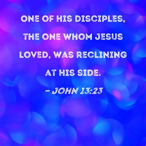 John 13:23 One of His disciples, the one whom Jesus loved, was ...