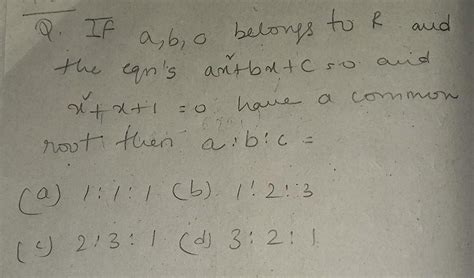 Q. IF a, b, c belongs to R and the eqn's ax²+bx+c = 0 and x+x+1=0 have ...