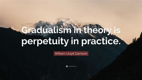 William Lloyd Garrison Quote: “Gradualism in theory is perpetuity in ...