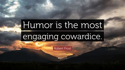 Robert Frost Quote: “Humor is the most engaging cowardice.”