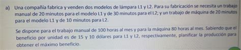 Solved: Una compañía fabrica y venden dos modelos de lámpara L1 y L2. 2 ...
