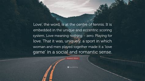 Elizabeth Wilson Quote: “Love’, the word, is at the centre of tennis ...