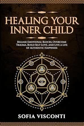Healing Your Inner Child: Release Emotional Blocks, Overcome Trauma ...