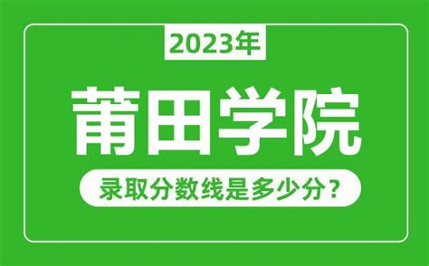 莆田学院2023年录取分数线是多少分（含2021-2022历年）_4221学习网
