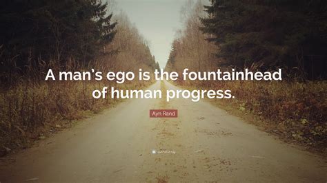 Ayn Rand Quote: “A man’s ego is the fountainhead of human progress.”