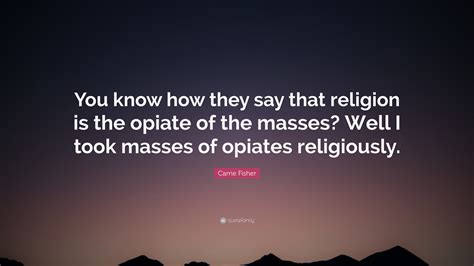 Carrie Fisher Quote: “You know how they say that religion is the opiate ...