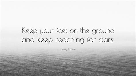 Casey Kasem Quote: “Keep your feet on the ground and keep reaching for ...