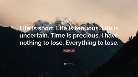 Auden Dar Quote: “Life is short. Life is tenuous. Life is uncertain. Time is precious. I have ...