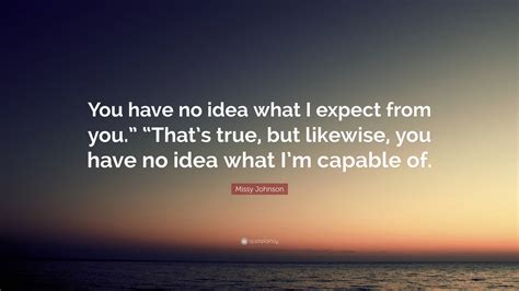 Missy Johnson Quote: “You have no idea what I expect from you.” “That’s ...
