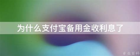 为什么支付宝备用金收利息了 - 业百科