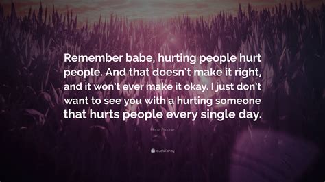 Hope Alcocer Quote: “Remember babe, hurting people hurt people. And ...
