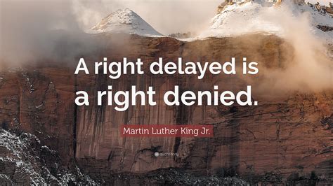 Martin Luther King Jr. Quote: "A right delayed is a right denied."