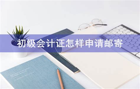 初级会计证怎样申请邮寄-会计网