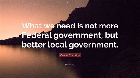 Calvin Coolidge Quote: “What we need is not more Federal government ...