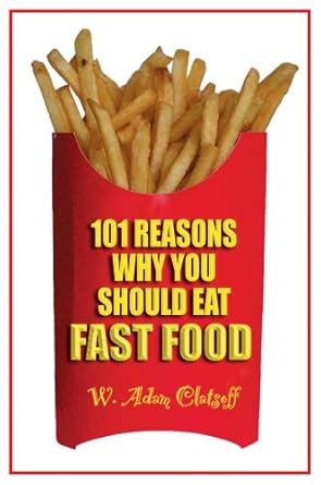 101 Reasons Why You Should Eat Fast Food : W. Adam Clatsoff, Shawn ...