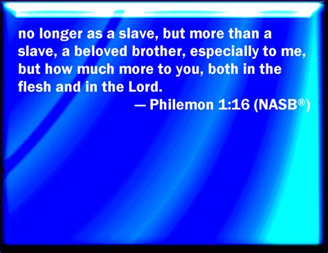 Philemon 1:16 Not now as a servant, but above a servant, a brother ...