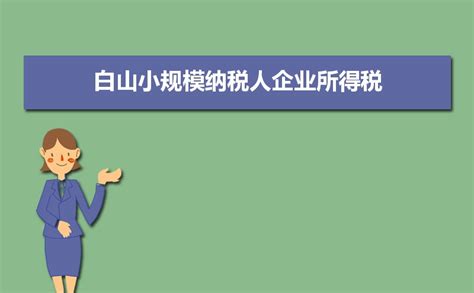 2023年白山小规模纳税人企业所得税增值税个人所得税计算方式和税率