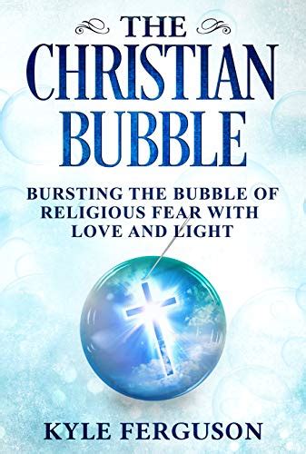 The Christian Bubble: Bursting the Bubble of Religious Fear with Love ...