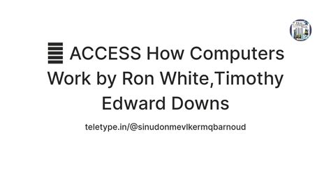 💙 ACCESS How Computers Work by Ron White,Timothy Edward Downs — Teletype