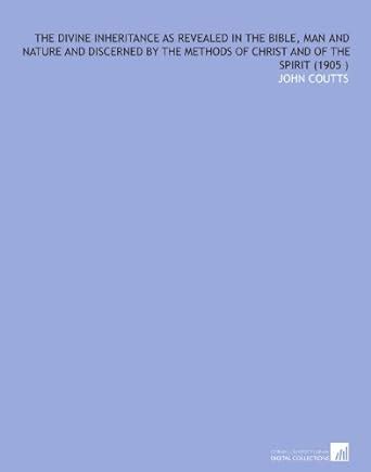 The Divine Inheritance As Revealed in the Bible, Man and Nature and ...