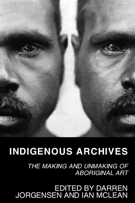 Indigenous Archives The Making And Unmaking Of Aboriginal Art ...