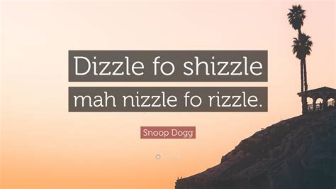 Snoop Dogg Quote: “Dizzle fo shizzle mah nizzle fo rizzle.”