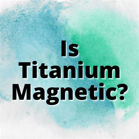 Is Titanium Magnetic? (ANSWERED) - Yes Dirt