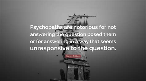 Robert D. Hare Quote: “Psychopaths are notorious for not answering the ...