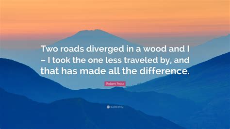 Robert Frost Quote: “Two roads diverged in a wood and I – I took the ...