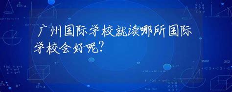 2023年广州国际学校备考！广州国际学校入学考试考什么？