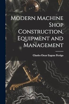 Modern Machine Shop Construction, Equipment and Management : Perrigo ...