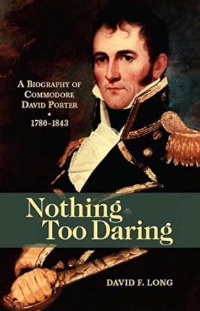 Nothing Too Daring: A Biography of Commodore David Porter, 1780-1843 ...
