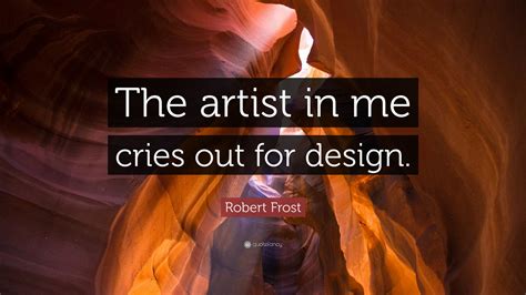Robert Frost Quote: “The artist in me cries out for design.”