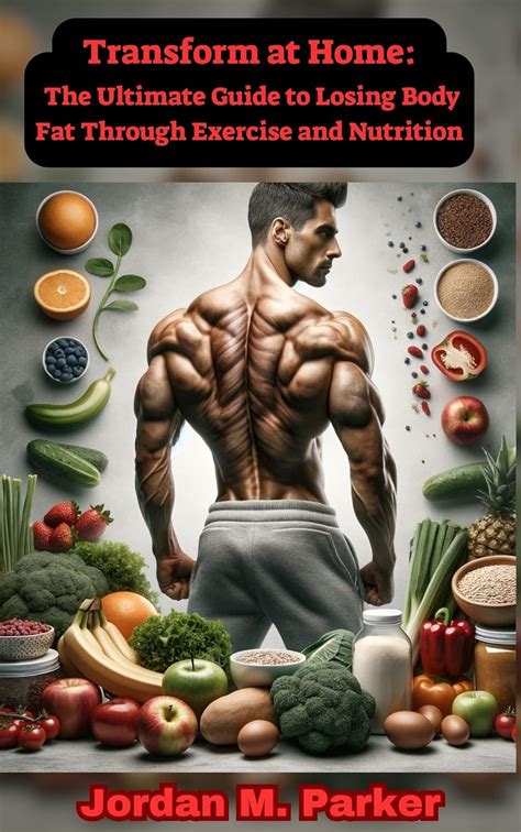 Transform at Home: The Ultimate Guide to Losing Body Fat Through ...