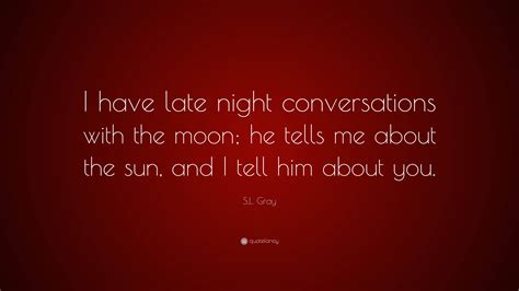 S.L. Gray Quote: “I have late night conversations with the moon; he ...