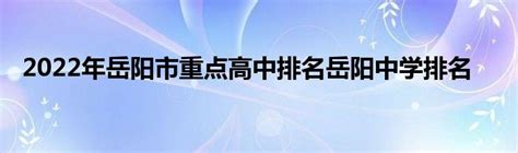 2022年岳阳市重点高中排名岳阳中学排名_东南教育网