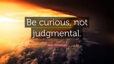Walt Whitman Quote: “Be curious, not judgmental.”