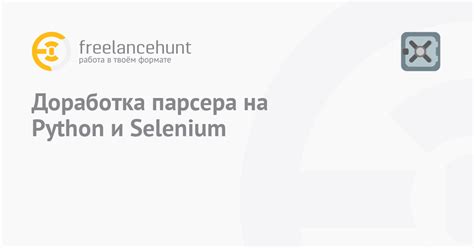 Доработка парсера на Python и Selenium • фриланс-работа для специалиста ...