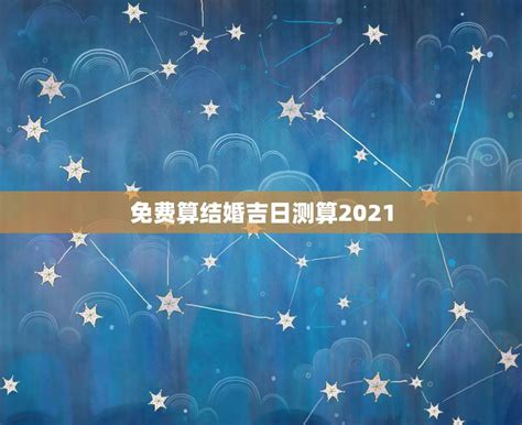 免费算结婚吉日测算2021，结婚吉日测算软件（在线等） - 星座文库