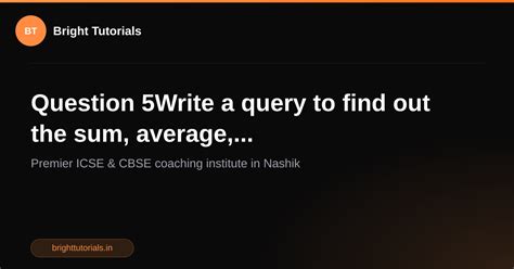 Q5: Question 5Write a query to find out the sum, average ...
