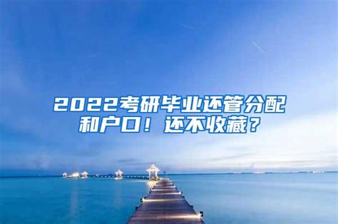 2022考研毕业还管分配和户口！还不收藏？_研究生博士落户_深圳入户办理网