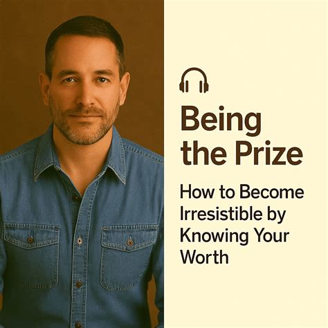 Being the Prize: How to Become Irresistible by Knowing Your Worth ...