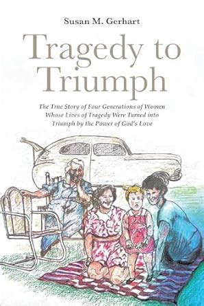 Tragedy to Triumph; The True Story of Four Generations of Women Whose ...