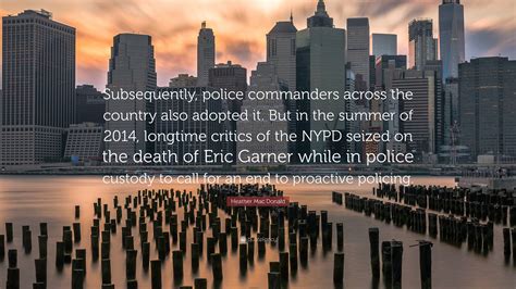 Heather Mac Donald Quote: "Subsequently, police commanders across the ...