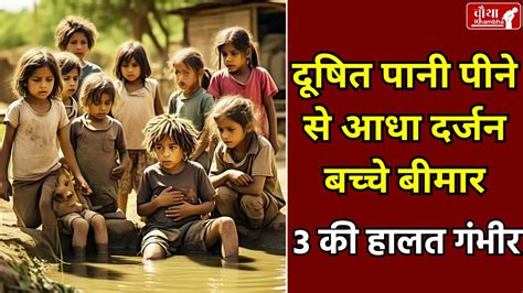 नाले का पानी पीने से आधा दर्जन बच्चे बीमार, 3 की हालत गंभीर